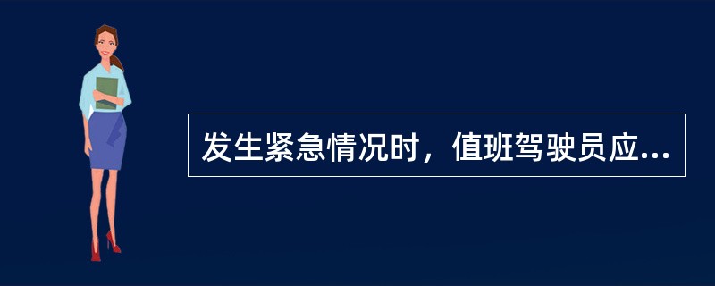 发生紧急情况时，值班驾驶员应：（）