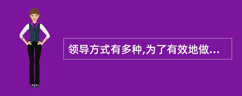 领导方式有多种,为了有效地做好工作，应采用：（）