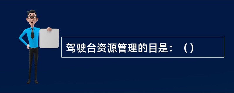 驾驶台资源管理的目是：（）