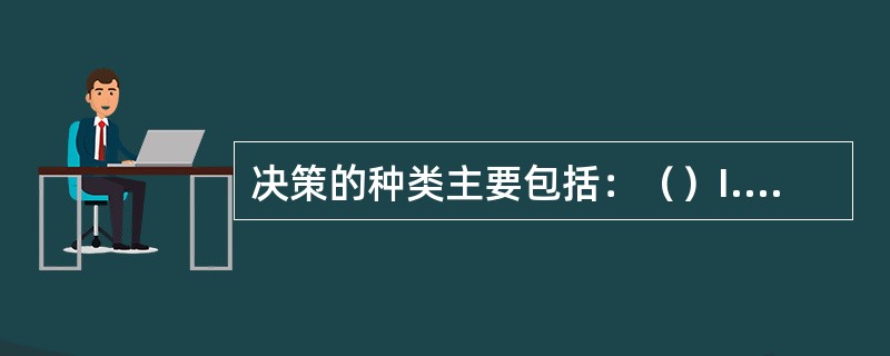 决策的种类主要包括：（）I.紧急决策；II.非紧急决策；III.日常决策；IV.