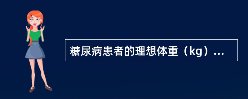 糖尿病患者的理想体重（kg）计算公式为（）