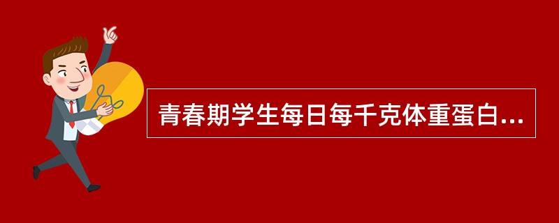 青春期学生每日每千克体重蛋白质需要量应为（）