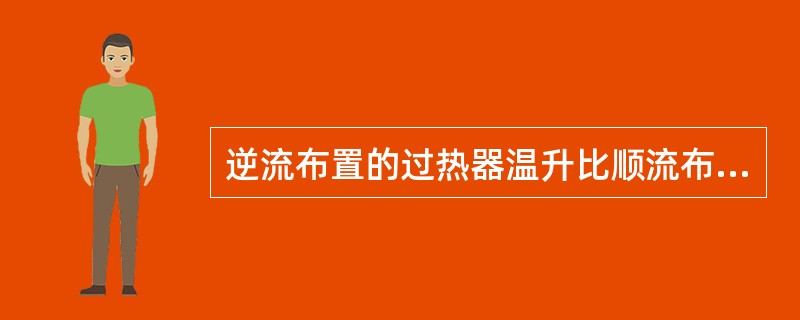 逆流布置的过热器温升比顺流布置的过热器温升（）。