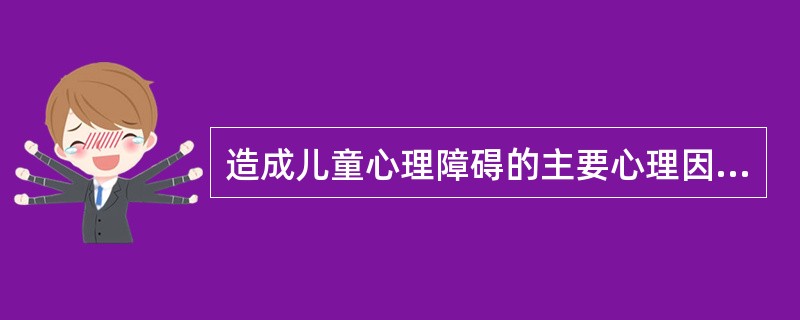 造成儿童心理障碍的主要心理因素不包括（）