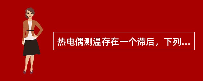 热电偶测温存在一个滞后，下列说法错误的是（）。