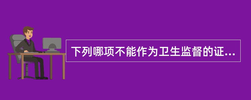 下列哪项不能作为卫生监督的证据（）