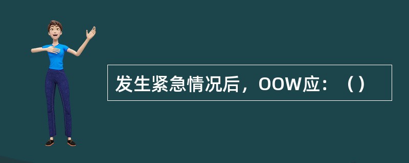 发生紧急情况后，OOW应：（）