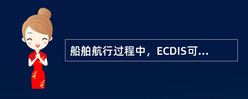 船舶航行过程中，ECDIS可以监视船舶按照计划航线航行的状况进行必要的报警，但以