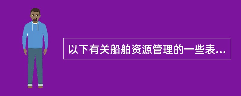 以下有关船舶资源管理的一些表述，有误的是（）。