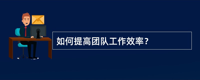 如何提高团队工作效率？