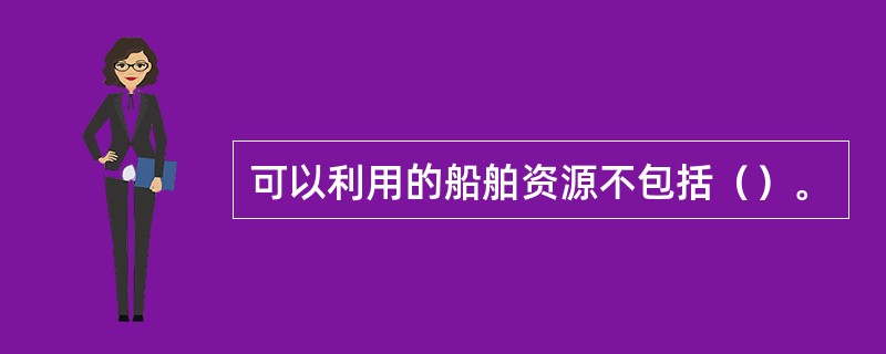 可以利用的船舶资源不包括（）。