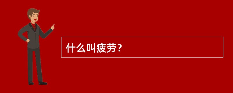 什么叫疲劳？