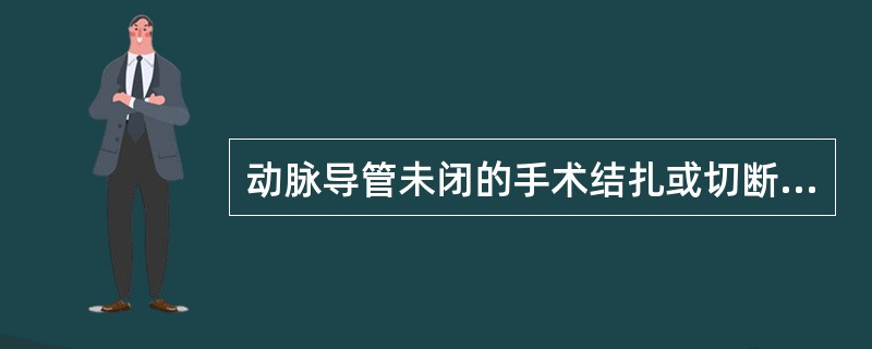 动脉导管未闭的手术结扎或切断导管的治疗，实施的年龄是（）