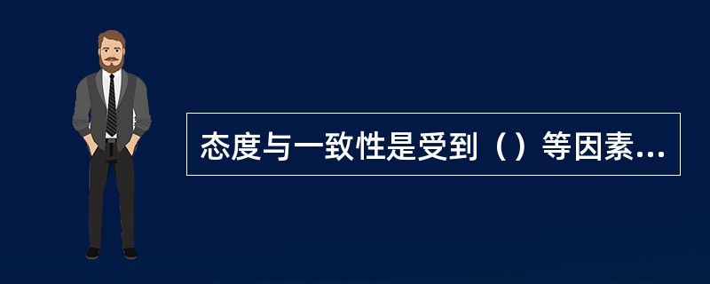 态度与一致性是受到（）等因素的影响。如果态度之间或态度与行为之间发生不一致，就成