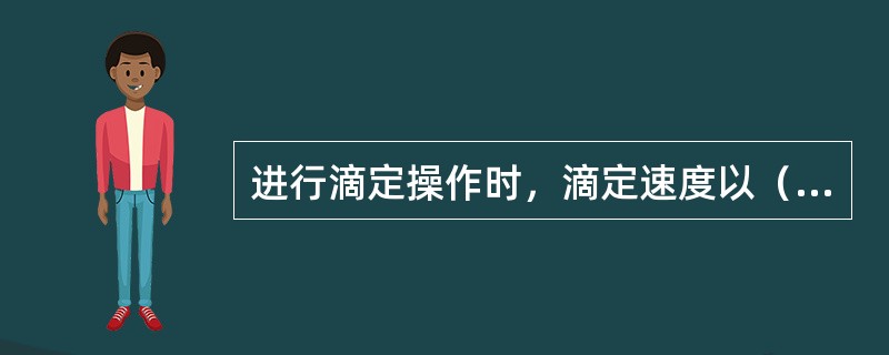 进行滴定操作时，滴定速度以（）为宜，切不可成直线放下。