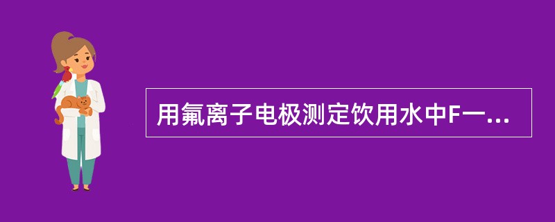 用氟离子电极测定饮用水中F一含量时，取水样20.00ml，加总离子强度调节缓冲液