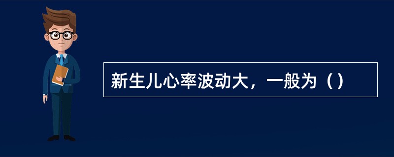 新生儿心率波动大，一般为（）