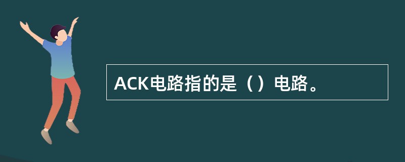 ACK电路指的是（）电路。