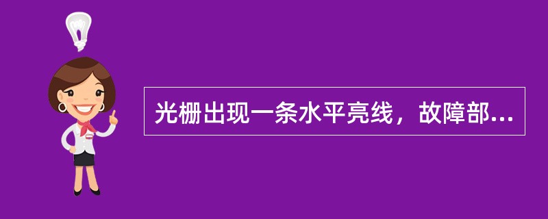 光栅出现一条水平亮线，故障部位在（）。