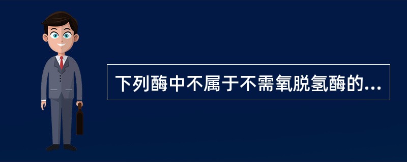 下列酶中不属于不需氧脱氢酶的是：（）
