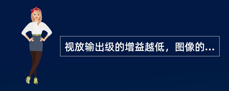 视放输出级的增益越低，图像的对比度越小。