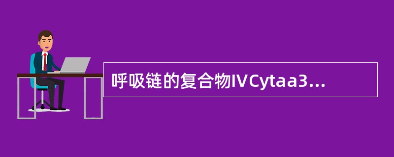 呼吸链的复合物ⅣCytaa3，它的主要功能是（），故又称它为（）。