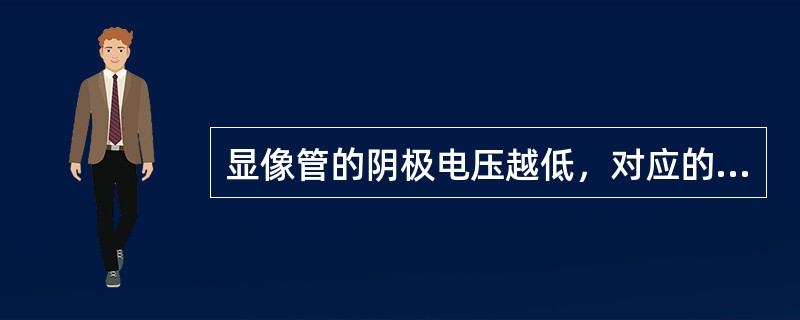 显像管的阴极电压越低，对应的图像（）。