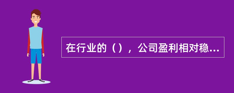 在行业的（），公司盈利相对稳定，风险小，股价比较平稳。