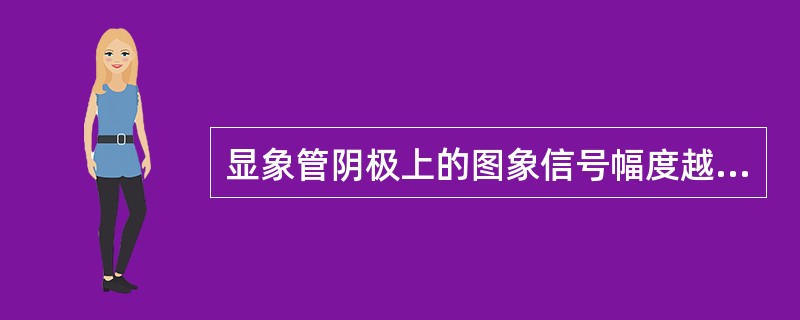 显象管阴极上的图象信号幅度越小，则（）。