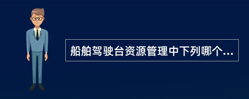 船舶驾驶台资源管理中下列哪个资源是确保船舶正常航行与操作的基本资源：（）