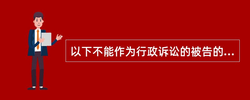 以下不能作为行政诉讼的被告的是（）