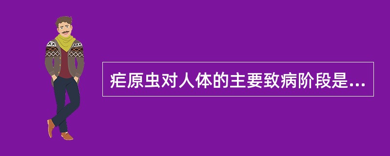 疟原虫对人体的主要致病阶段是（）