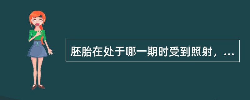 胚胎在处于哪一期时受到照射，可造成器官畸形（）