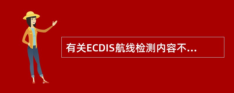 有关ECDIS航线检测内容不包括：（）