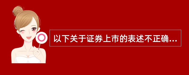 以下关于证券上市的表述不正确的是（）