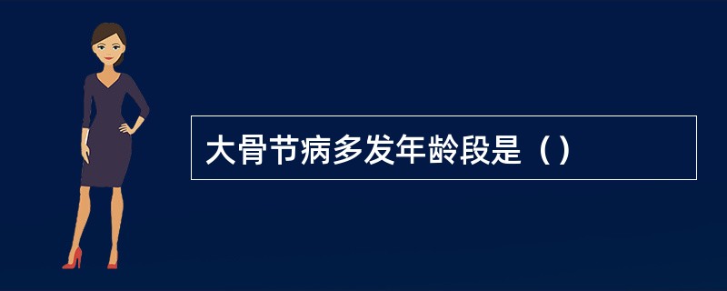 大骨节病多发年龄段是（）