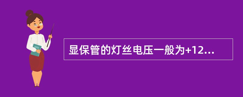 显保管的灯丝电压一般为+12V直流电压。