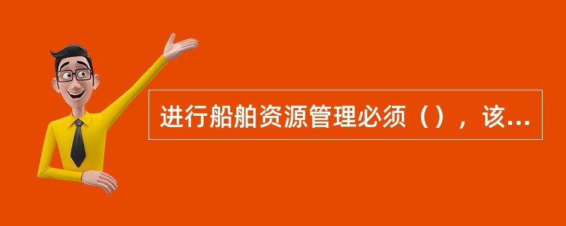 进行船舶资源管理必须（），该表述有误。