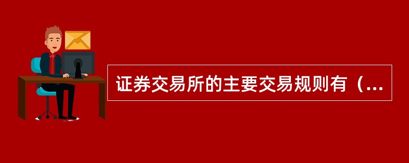 证券交易所的主要交易规则有（）等。