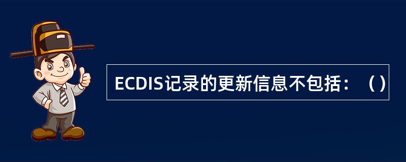 ECDIS记录的更新信息不包括：（）