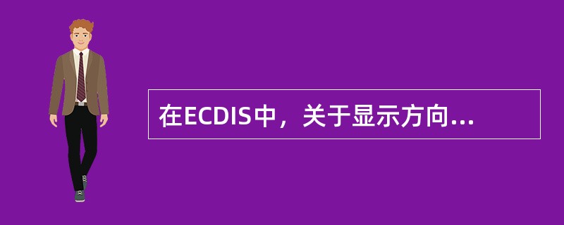 在ECDIS中，关于显示方向，下列说法正确的是（）。