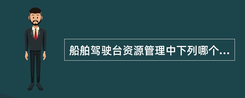 船舶驾驶台资源管理中下列哪个资源是确保船舶正常航行与操作的必要资源：（）