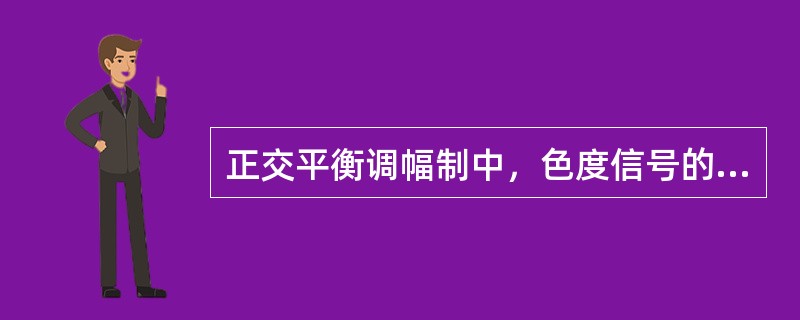 正交平衡调幅制中，色度信号的（）携带图像的色调信息。