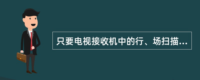 只要电视接收机中的行、场扫描和电视发送端的行、场扫描频率相同，就能实现同步。