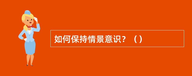 如何保持情景意识？（）