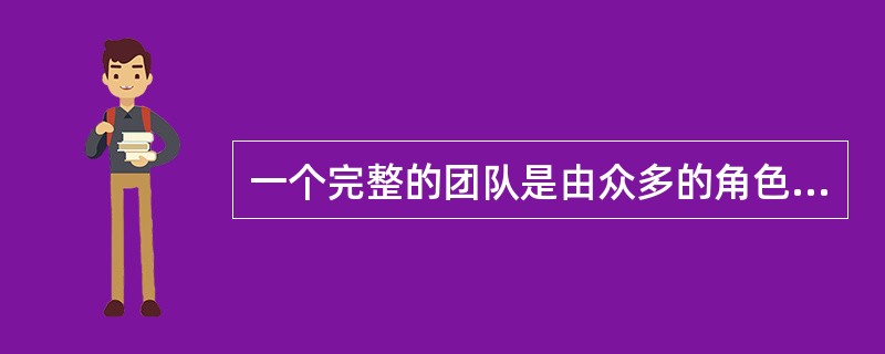一个完整的团队是由众多的角色组成，有几种角色：（）