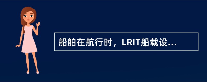 船舶在航行时，LRIT船载设备通过预先设置位置报告发送信息的时间间隔为（）。