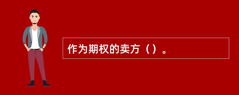 作为期权的卖方（）。