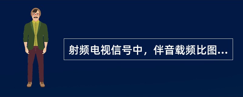 射频电视信号中，伴音载频比图像载频高6.5MHz。