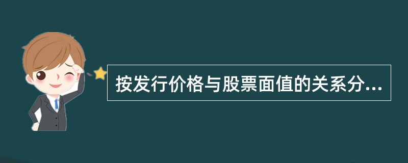 按发行价格与股票面值的关系分类，股票发行可分为（）